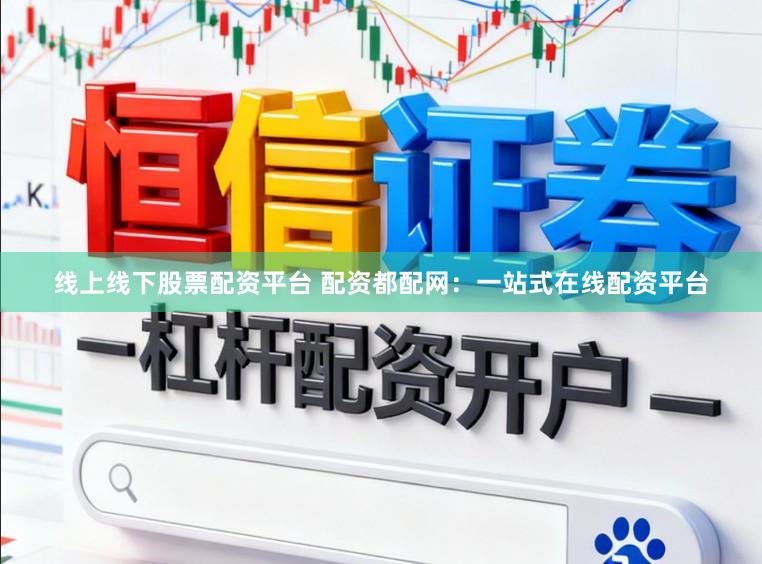 线上线下股票配资平台 配资都配网：一站式在线配资平台