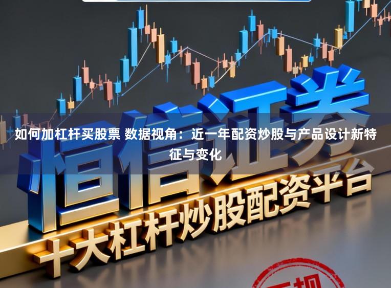 如何加杠杆买股票 数据视角：近一年配资炒股与产品设计新特征与变化