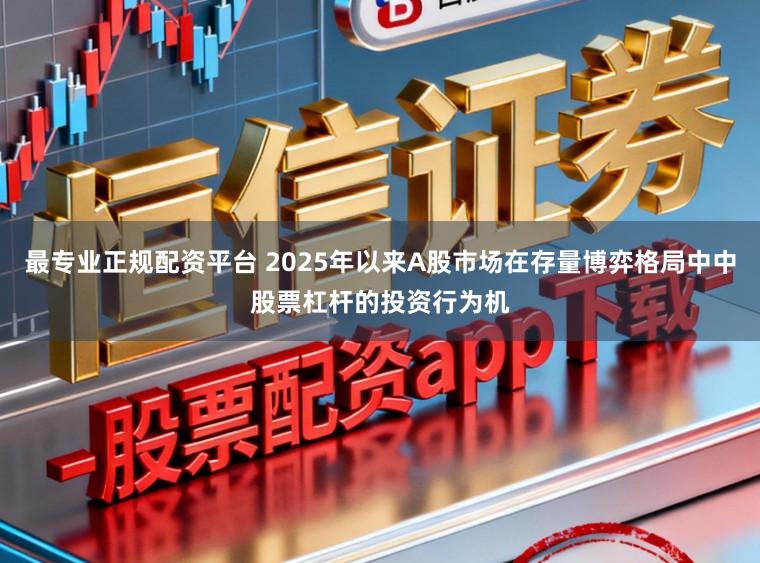 最专业正规配资平台 2025年以来A股市场在存量博弈格局中中股票杠杆的投资行为机