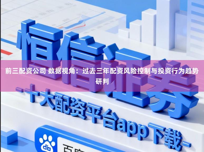 前三配资公司 数据视角：过去三年配资风险控制与投资行为趋势研判