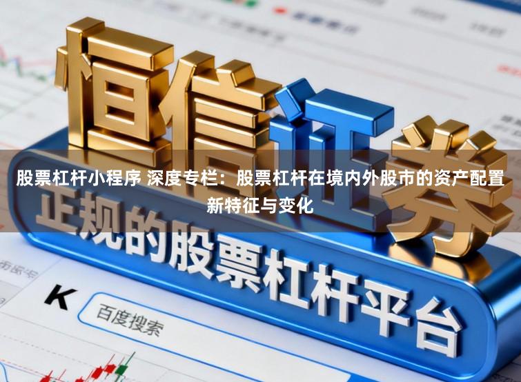股票杠杆小程序 深度专栏：股票杠杆在境内外股市的资产配置新特征与变化