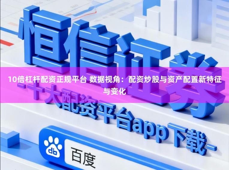 10倍杠杆配资正规平台 数据视角：配资炒股与资产配置新特征与变化
