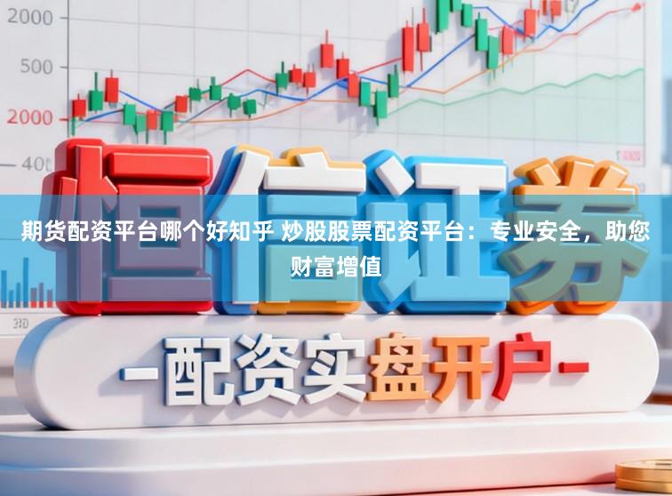 期货配资平台哪个好知乎 炒股股票配资平台：专业安全，助您财富增值
