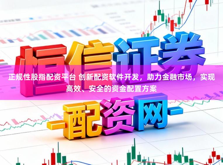 正规性股指配资平台 创新配资软件开发，助力金融市场，实现高效、安全的资金配置方案