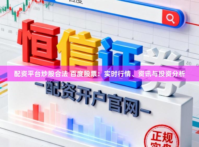配资平台炒股合法 百度股票：实时行情、资讯与投资分析