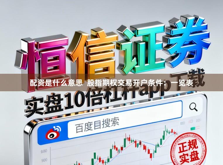 配资是什么意思  股指期权交易开户条件：一览表