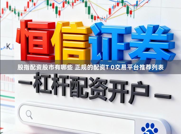股指配资股市有哪些 正规的配资T 0交易平台推荐列表