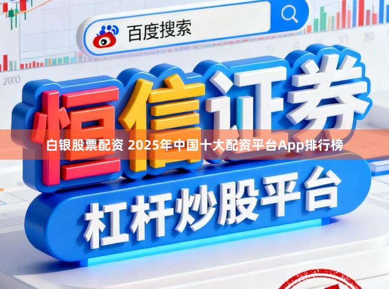 白银股票配资 2025年中国十大配资平台App排行榜