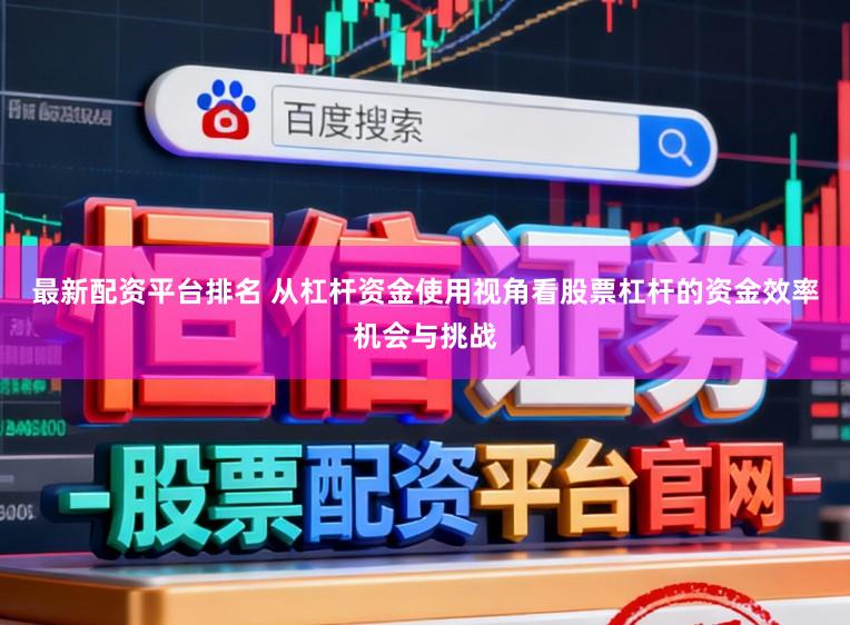 最新配资平台排名 从杠杆资金使用视角看股票杠杆的资金效率机会与挑战