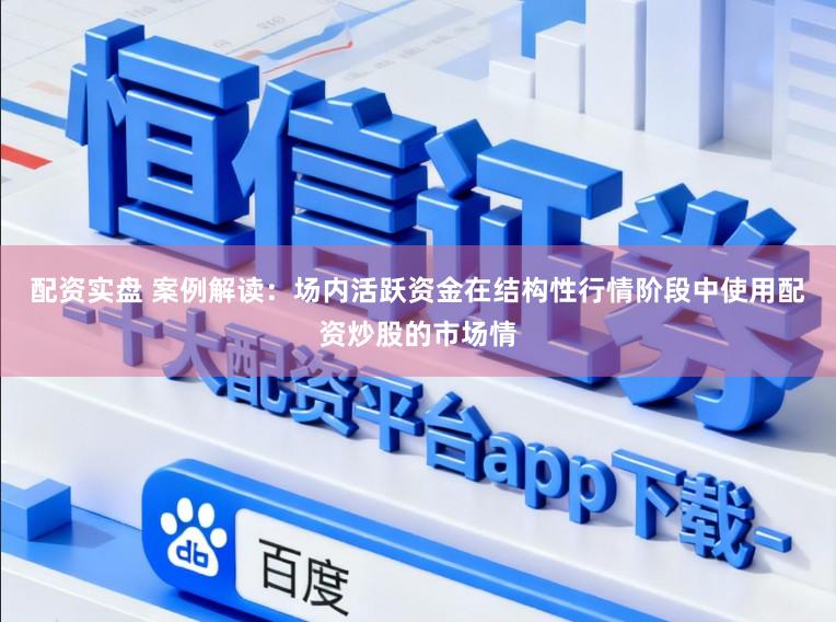 配资实盘 案例解读：场内活跃资金在结构性行情阶段中使用配资炒股的市场情
