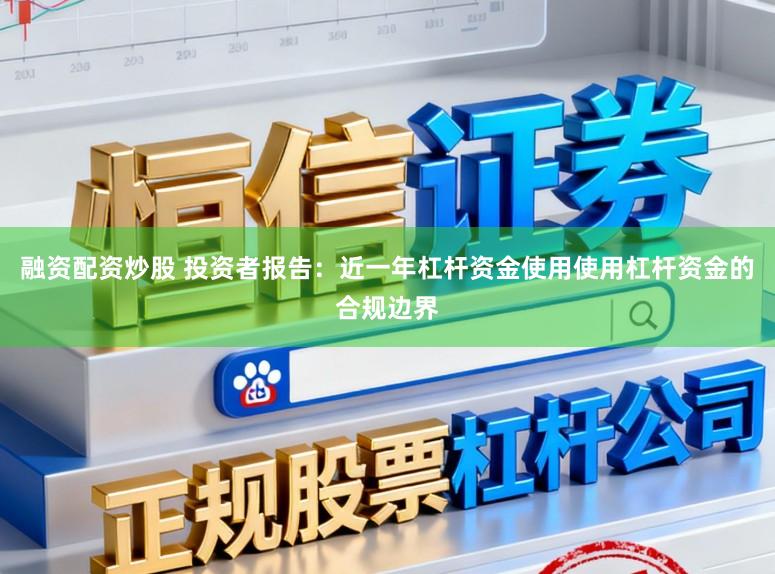 融资配资炒股 投资者报告：近一年杠杆资金使用使用杠杆资金的合规边界