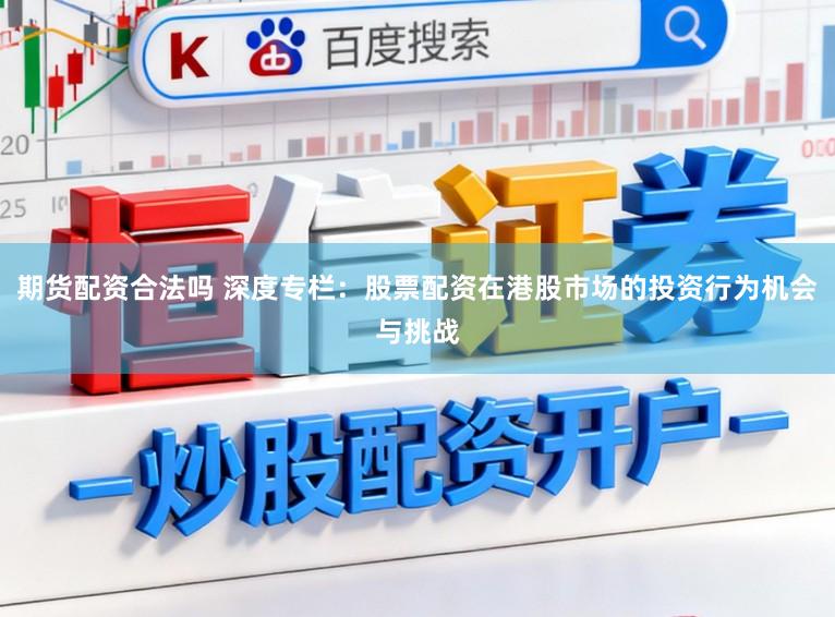 期货配资合法吗 深度专栏：股票配资在港股市场的投资行为机会与挑战