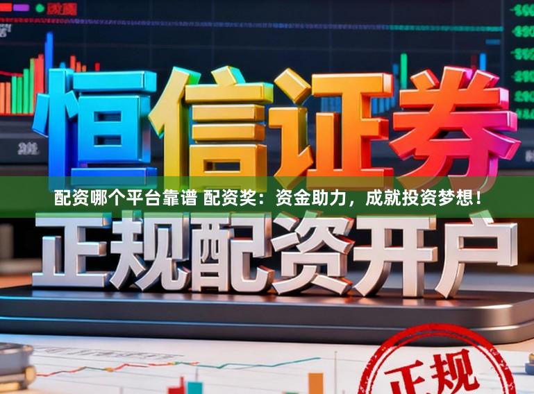 配资哪个平台靠谱 配资奖：资金助力，成就投资梦想！