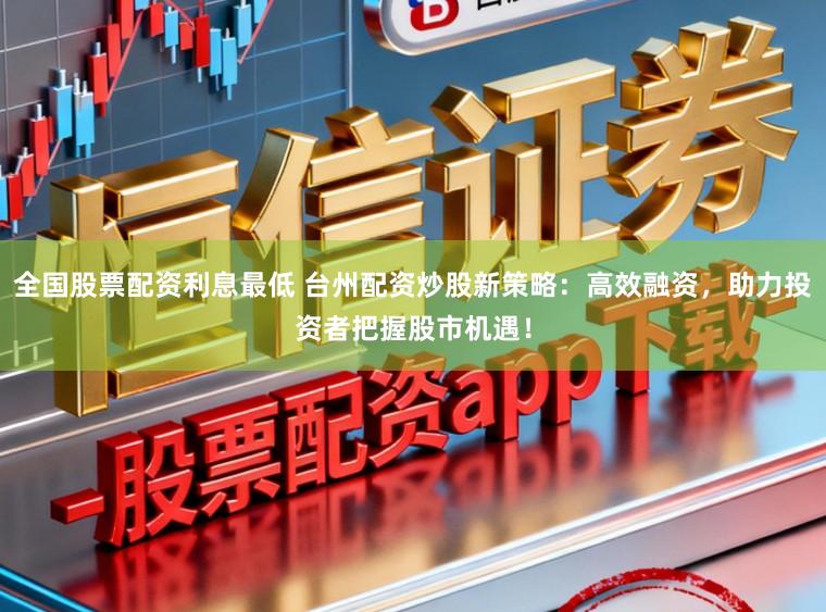 全国股票配资利息最低 台州配资炒股新策略：高效融资，助力投资者把握股市机遇！