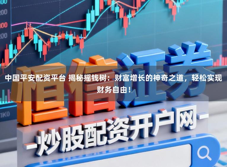 中国平安配资平台 揭秘摇钱树：财富增长的神奇之道，轻松实现财务自由！