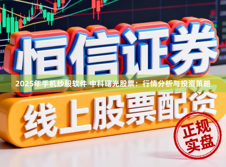 2025年手机炒股软件 中科曙光股票:行情分析与投资策略