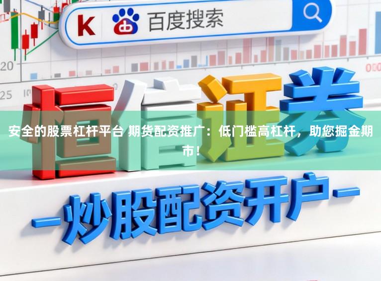 安全的股票杠杆平台 期货配资推广：低门槛高杠杆，助您掘金期市！