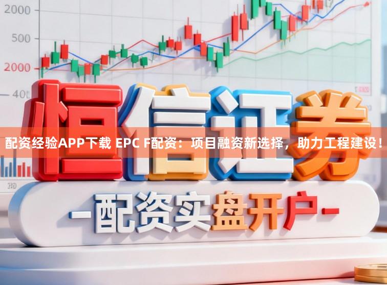 配资经验APP下载 EPC F配资：项目融资新选择，助力工程建设！