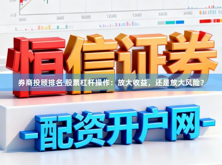券商投顾排名 股票杠杆操作：放大收益，还是放大风险？