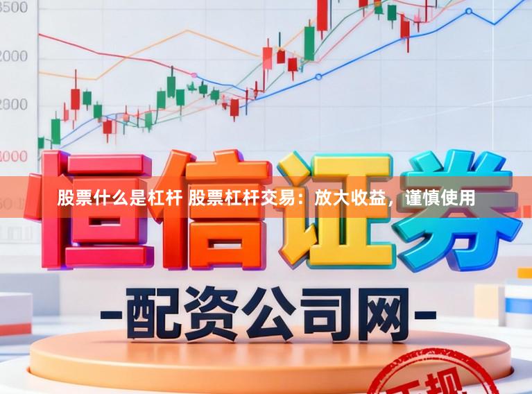 股票什么是杠杆 股票杠杆交易：放大收益，谨慎使用