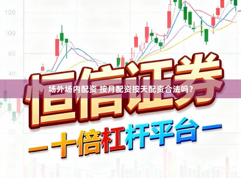 场外场内配资 按月配资按天配资合法吗？