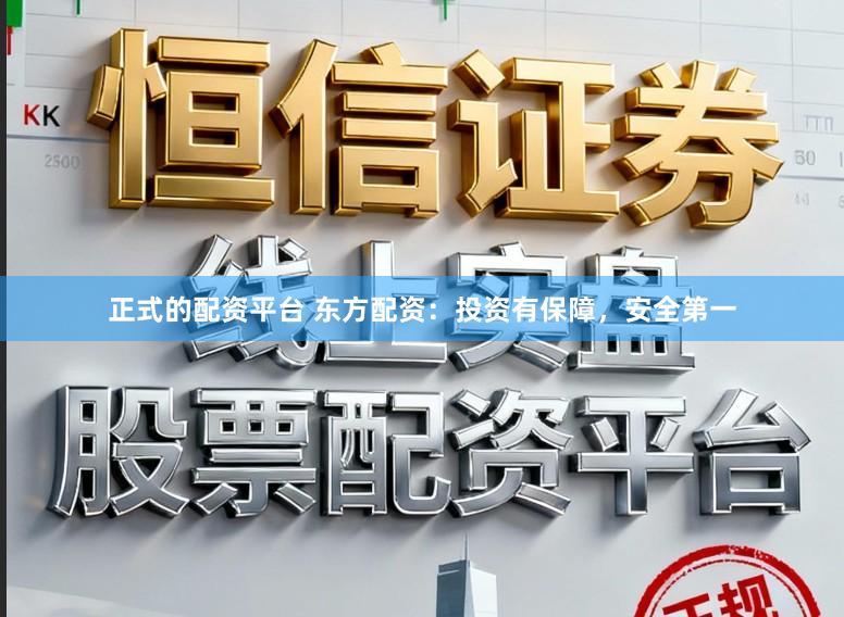 正式的配资平台 东方配资：投资有保障，安全第一
