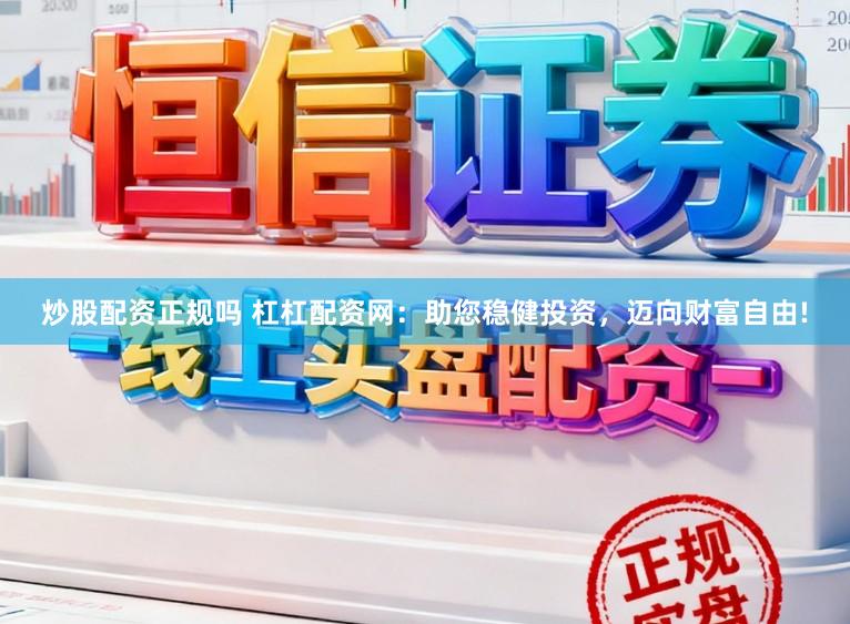 炒股配资正规吗 杠杠配资网：助您稳健投资，迈向财富自由!