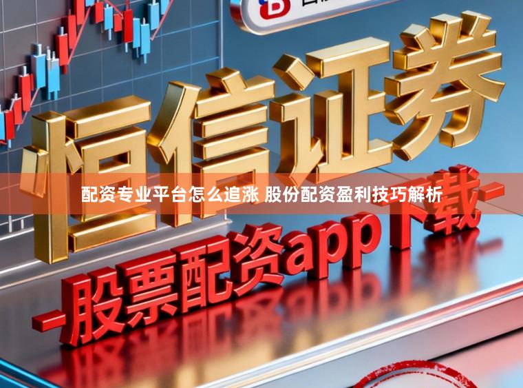 配资专业平台怎么追涨 股份配资盈利技巧解析