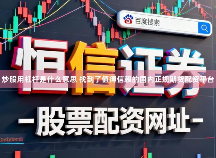 炒股用杠杆是什么意思 找到了值得信赖的国内正规期货配资平台