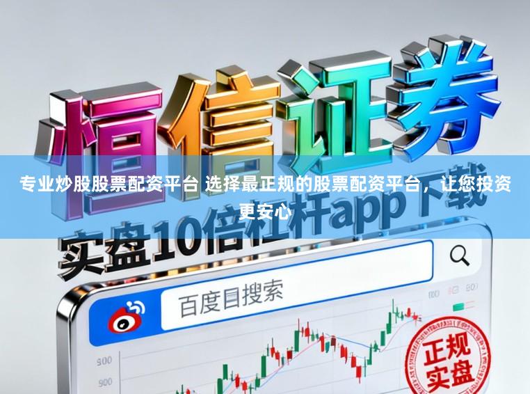 专业炒股股票配资平台 选择最正规的股票配资平台，让您投资更安心