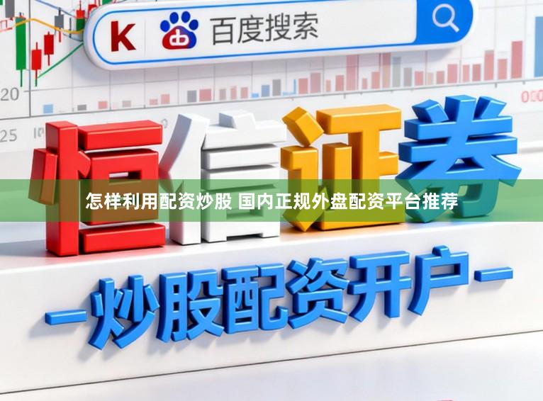 怎样利用配资炒股 国内正规外盘配资平台推荐