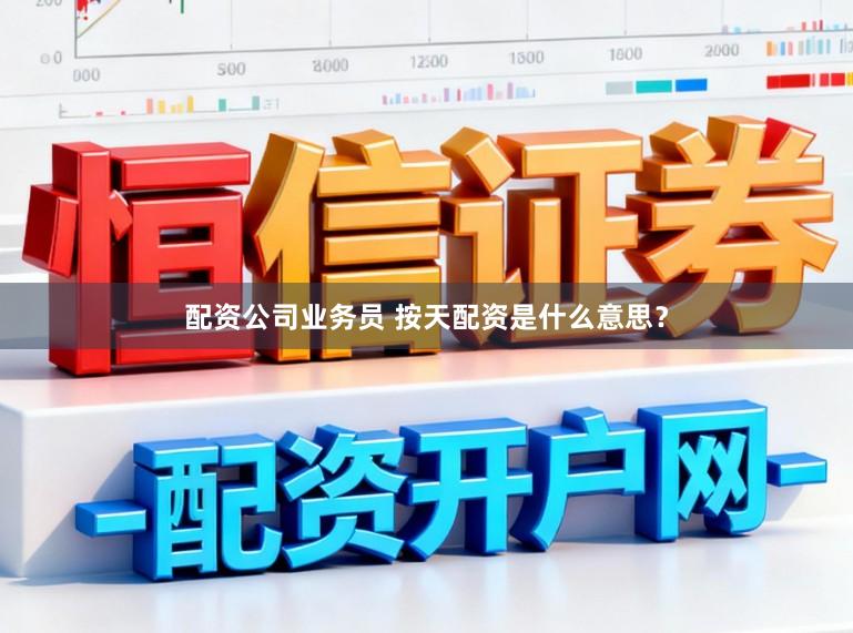 配资公司业务员 按天配资是什么意思？
