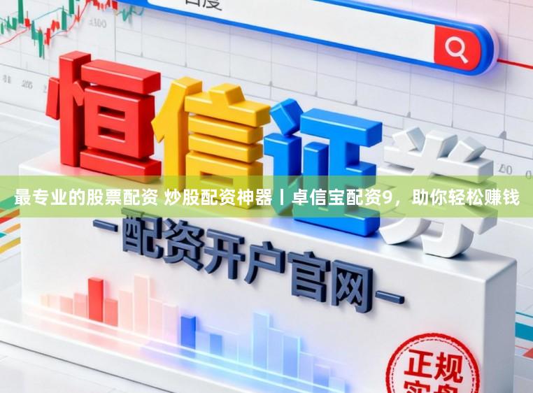 最专业的股票配资 炒股配资神器丨卓信宝配资9，助你轻松赚钱