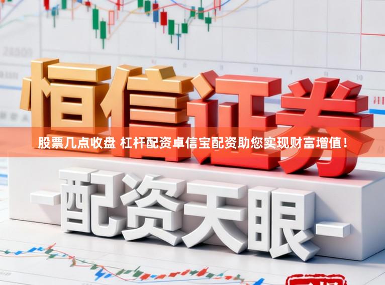 股票几点收盘 杠杆配资卓信宝配资助您实现财富增值！