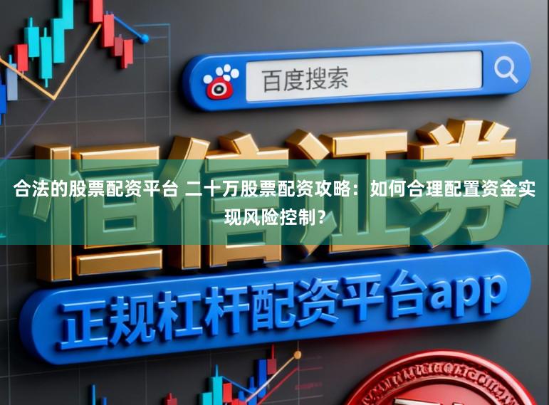 合法的股票配资平台 二十万股票配资攻略：如何合理配置资金实现风险控制？