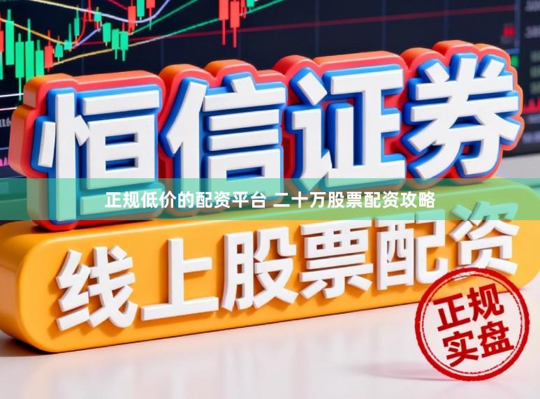 正规低价的配资平台 二十万股票配资攻略