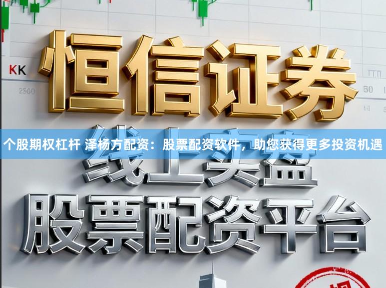 个股期权杠杆 泽杨方配资：股票配资软件，助您获得更多投资机遇