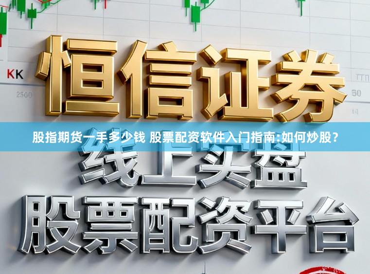 股指期货一手多少钱 股票配资软件入门指南:如何炒股？