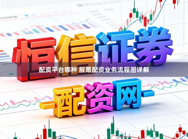 配资平台哪种 股票配资业务流程图详解