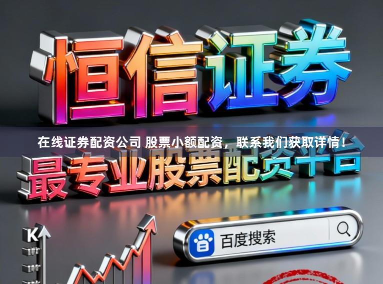 在线证券配资公司 股票小额配资，联系我们获取详情！