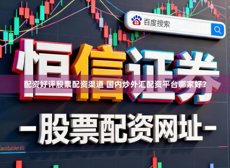 配资好评股票配资渠道 国内炒外汇配资平台哪家好？