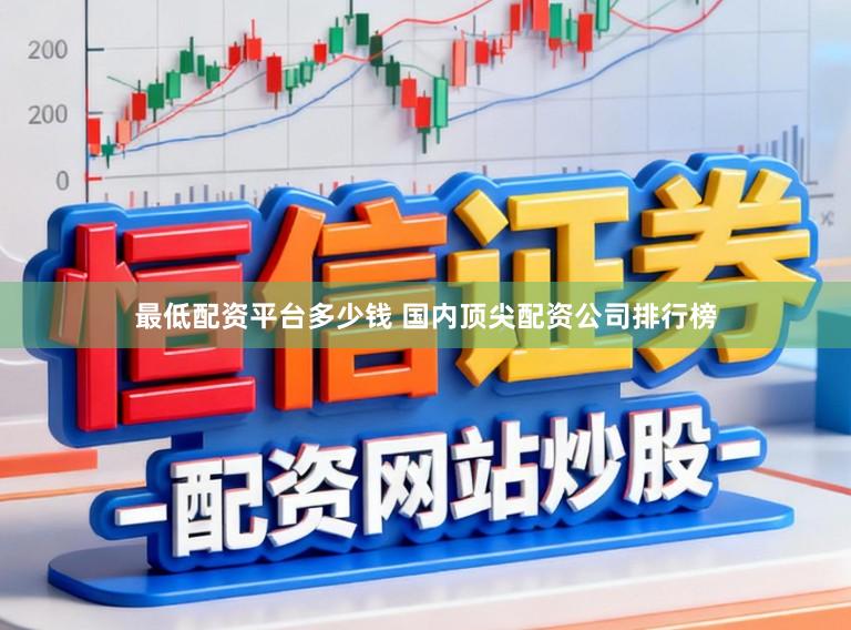 最低配资平台多少钱 国内顶尖配资公司排行榜