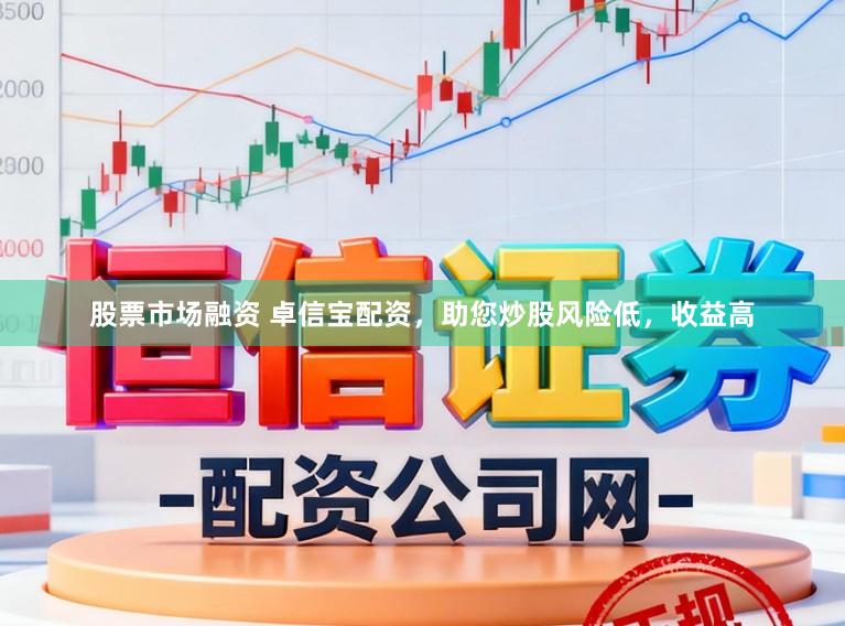 股票市场融资 卓信宝配资，助您炒股风险低，收益高