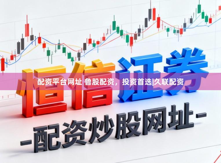 配资平台网址 鲁股配资，投资首选|久联配资