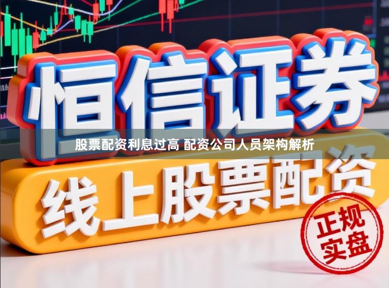 股票配资利息过高 配资公司人员架构解析