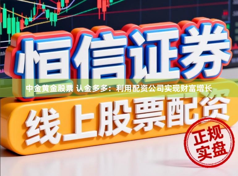 中金黄金股票 认金多多：利用配资公司实现财富增长