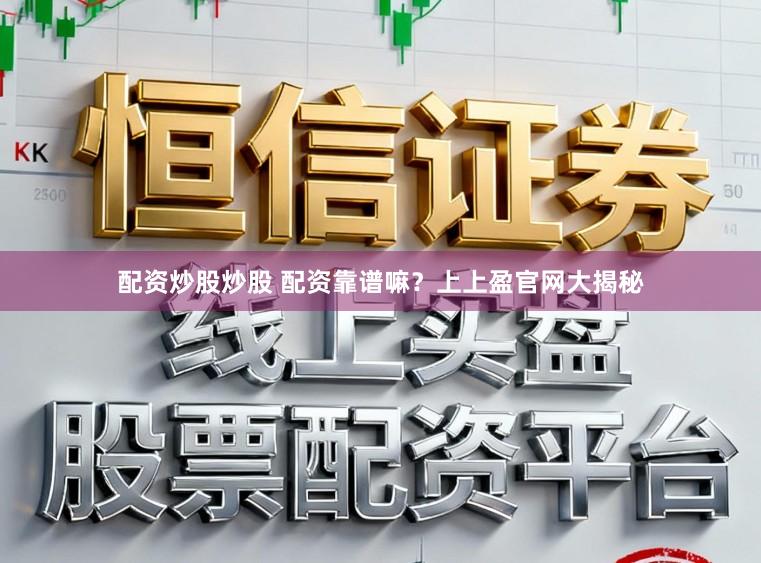 配资炒股炒股 配资靠谱嘛？上上盈官网大揭秘