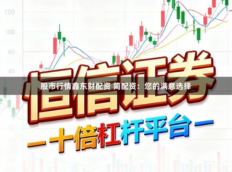 股市行情鑫东财配资 简配资：您的满意选择