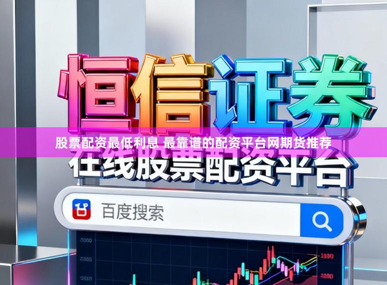 股票配资最低利息 最靠谱的配资平台网期货推荐