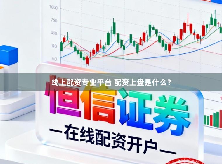 线上配资专业平台 配资上盘是什么？